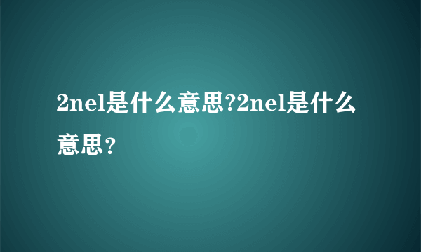 2nel是什么意思?2nel是什么意思？