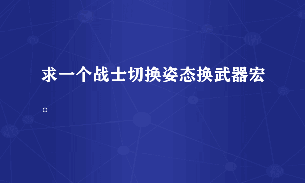 求一个战士切换姿态换武器宏。