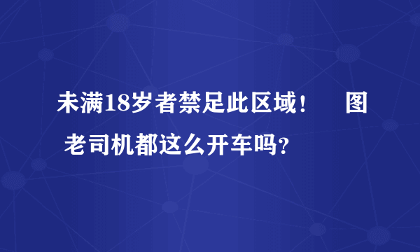 未满18岁者禁足此区域！囧图 老司机都这么开车吗？