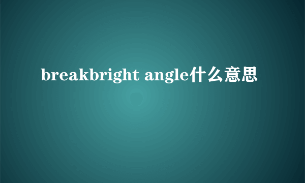 breakbright angle什么意思