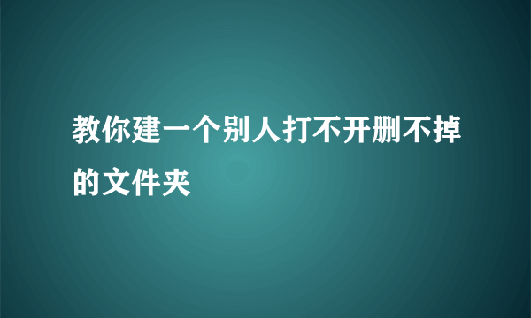 教你建一个别人打不开删不掉的文件夹