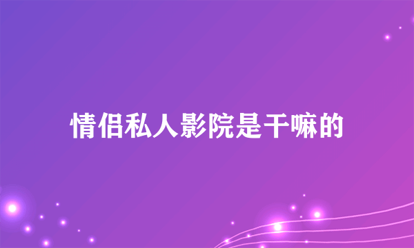 情侣私人影院是干嘛的