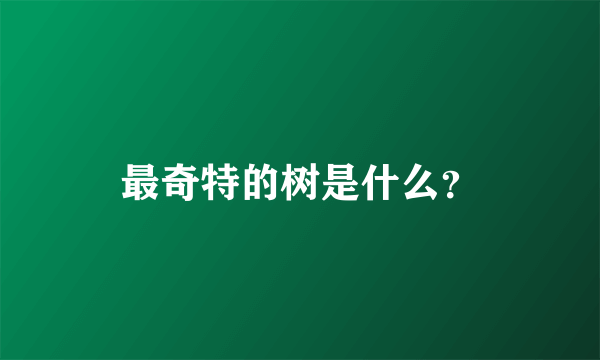 最奇特的树是什么？