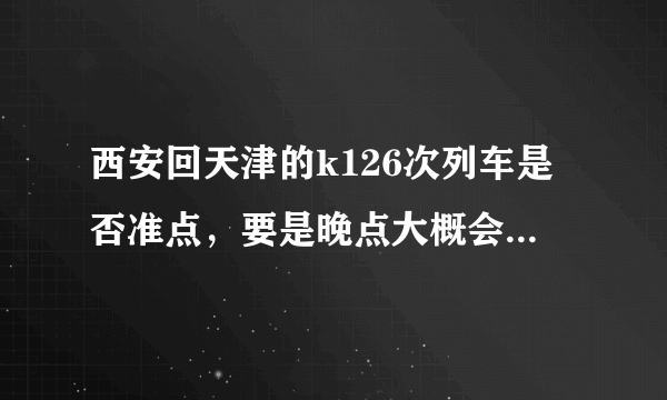 西安回天津的k126次列车是否准点，要是晚点大概会多久，经常晚点吗？