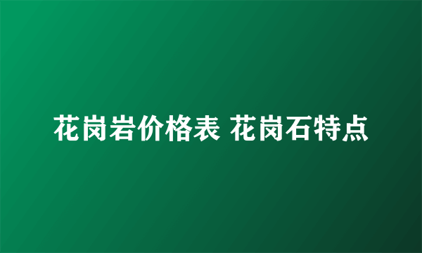 花岗岩价格表 花岗石特点