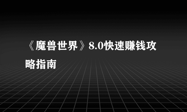 《魔兽世界》8.0快速赚钱攻略指南