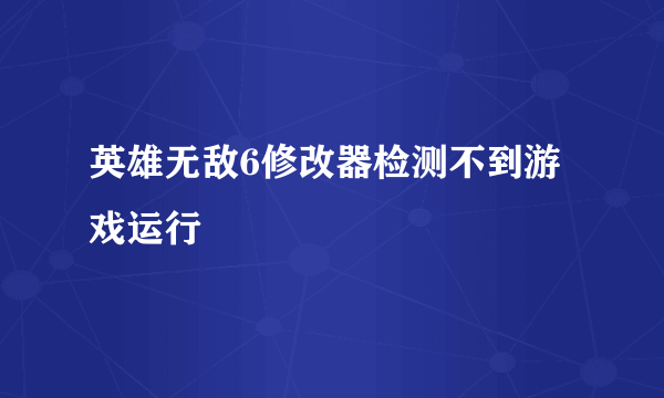 英雄无敌6修改器检测不到游戏运行