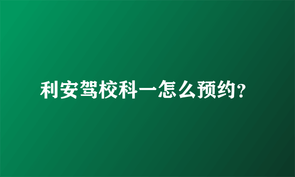 利安驾校科一怎么预约？