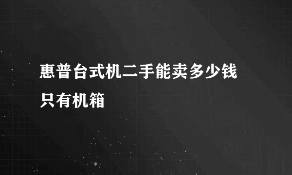 惠普台式机二手能卖多少钱 只有机箱