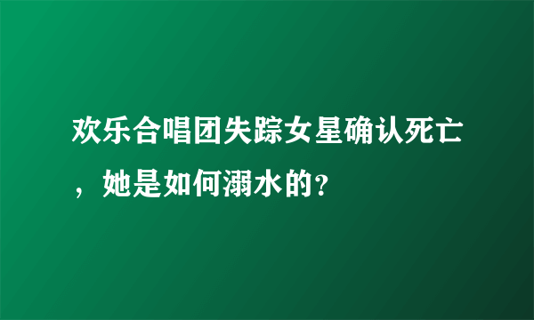 欢乐合唱团失踪女星确认死亡，她是如何溺水的？