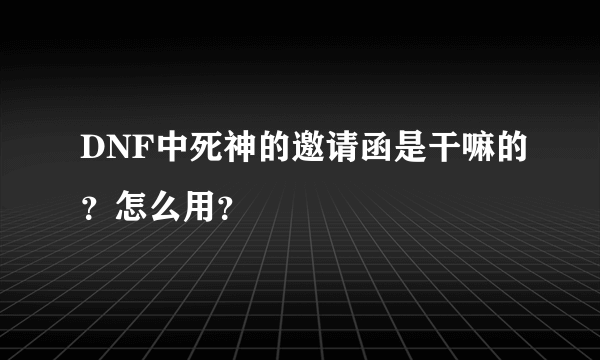 DNF中死神的邀请函是干嘛的？怎么用？