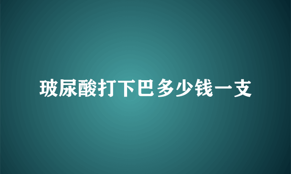 玻尿酸打下巴多少钱一支