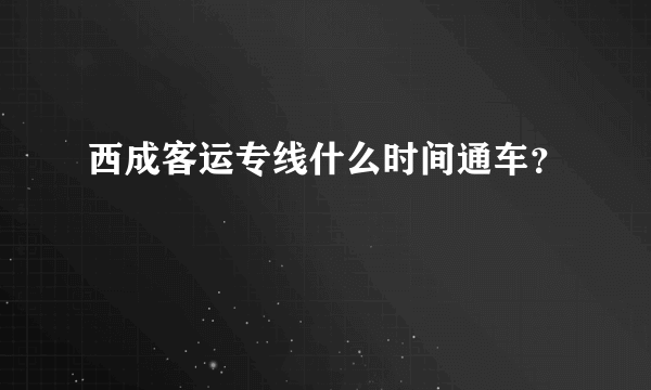 西成客运专线什么时间通车？