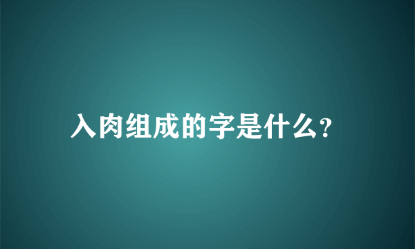 入肉组成的字是什么？