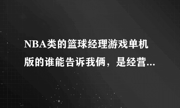 NBA类的篮球经理游戏单机版的谁能告诉我俩，是经营一个球队的能买卖球员那种，不是live和2k那种直接打比赛