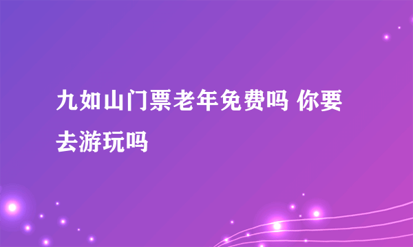 九如山门票老年免费吗 你要去游玩吗