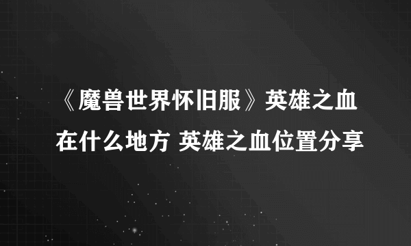 《魔兽世界怀旧服》英雄之血在什么地方 英雄之血位置分享