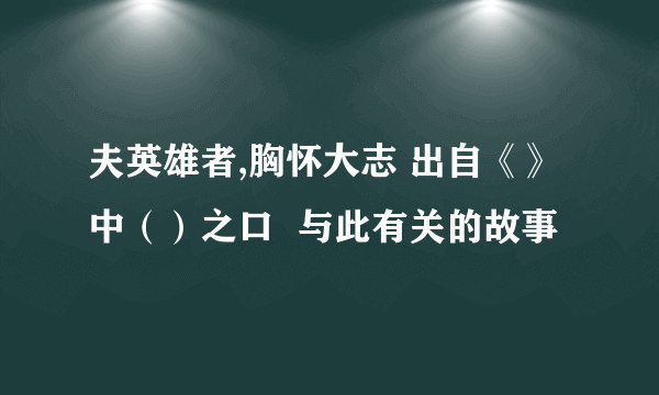 夫英雄者,胸怀大志 出自《》中（）之口  与此有关的故事