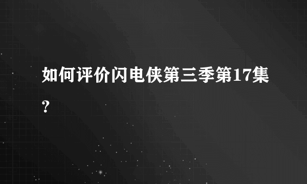 如何评价闪电侠第三季第17集？