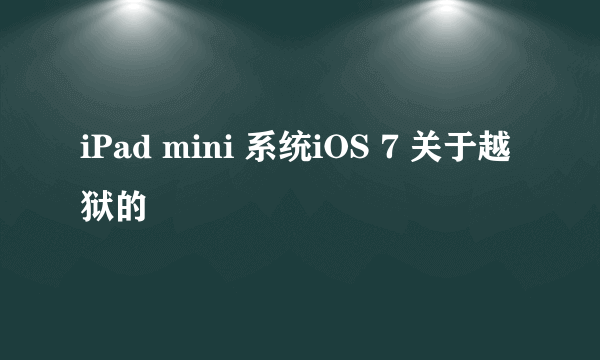 iPad mini 系统iOS 7 关于越狱的問題