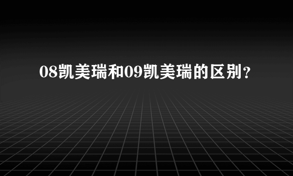 08凯美瑞和09凯美瑞的区别？