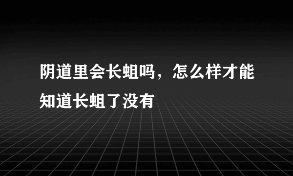 阴道里会长蛆吗，怎么样才能知道长蛆了没有