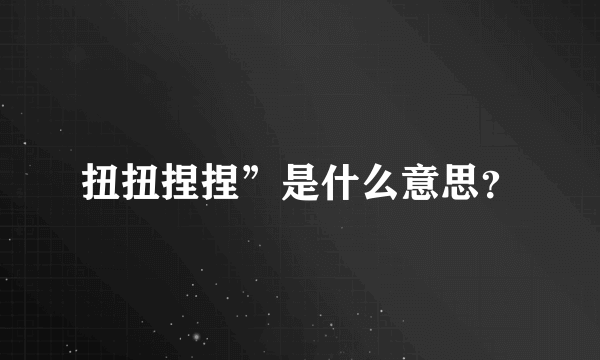 扭扭捏捏”是什么意思？