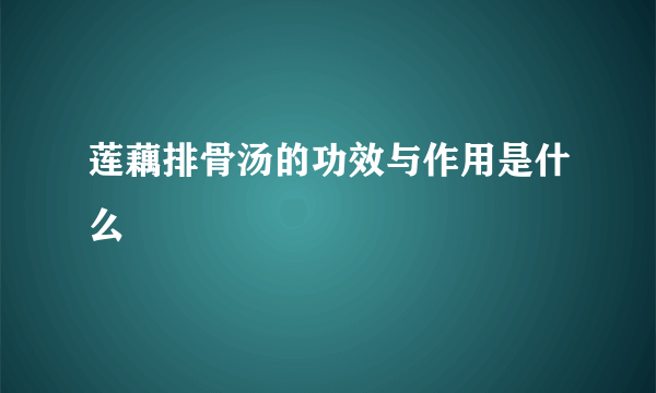 莲藕排骨汤的功效与作用是什么