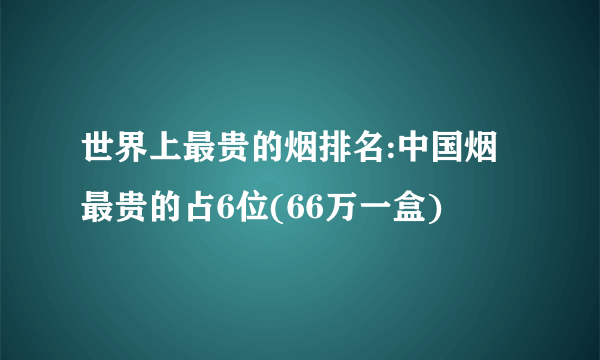 世界上最贵的烟排名:中国烟最贵的占6位(66万一盒)