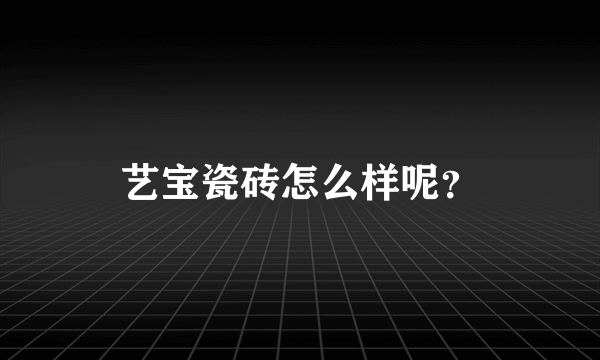 艺宝瓷砖怎么样呢？