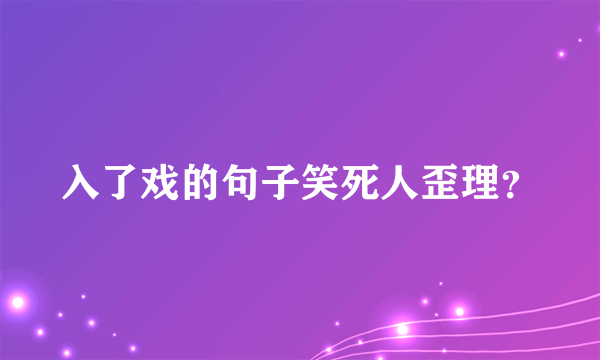 入了戏的句子笑死人歪理？