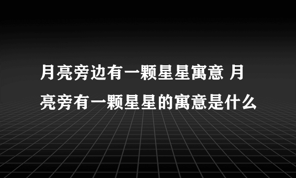 月亮旁边有一颗星星寓意 月亮旁有一颗星星的寓意是什么