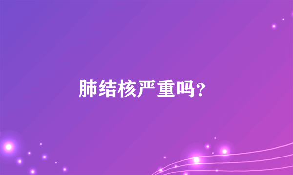 肺结核严重吗？