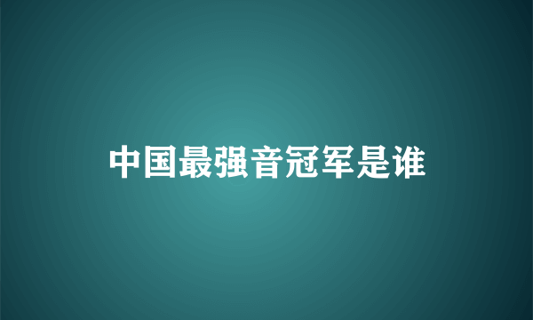 中国最强音冠军是谁