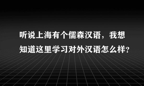 听说上海有个儒森汉语，我想知道这里学习对外汉语怎么样？