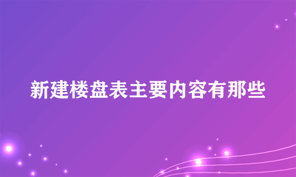 新建楼盘表主要内容有那些