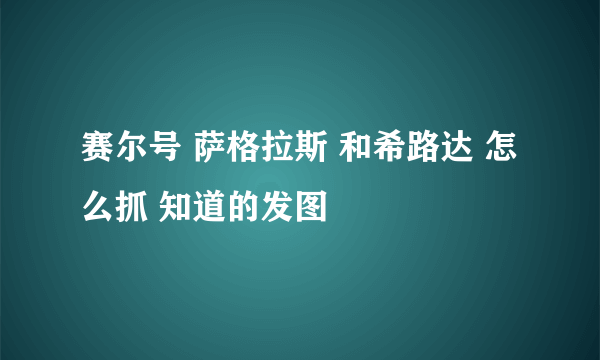 赛尔号 萨格拉斯 和希路达 怎么抓 知道的发图