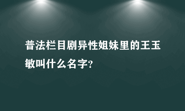 普法栏目剧异性姐妹里的王玉敏叫什么名字？