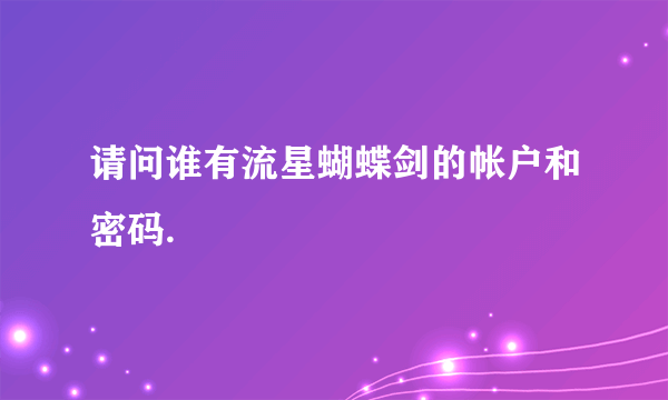 请问谁有流星蝴蝶剑的帐户和密码.