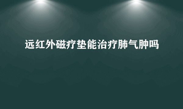 远红外磁疗垫能治疗肺气肿吗