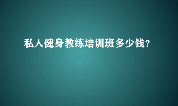 私人健身教练培训班多少钱？