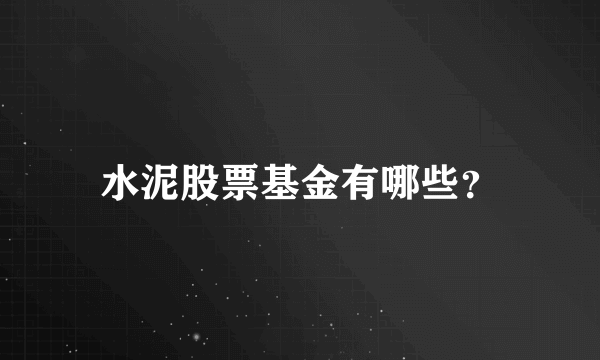 水泥股票基金有哪些？