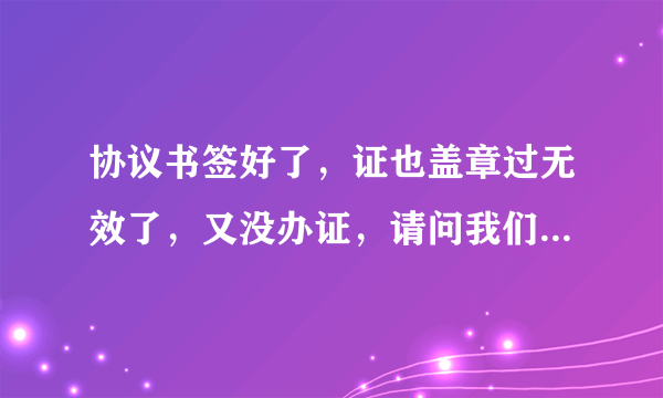 协议书签好了，证也盖章过无效了，又没办证，请问我们是属于离婚了还是没离婚？