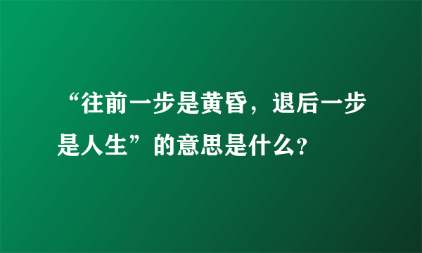 “往前一步是黄昏，退后一步是人生”的意思是什么？