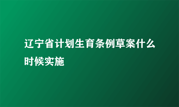 辽宁省计划生育条例草案什么时候实施