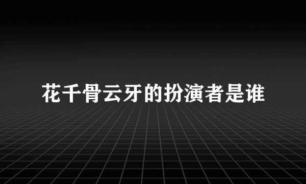 花千骨云牙的扮演者是谁