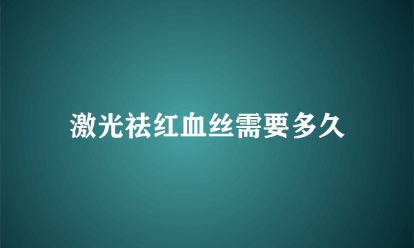 激光祛红血丝需要多久