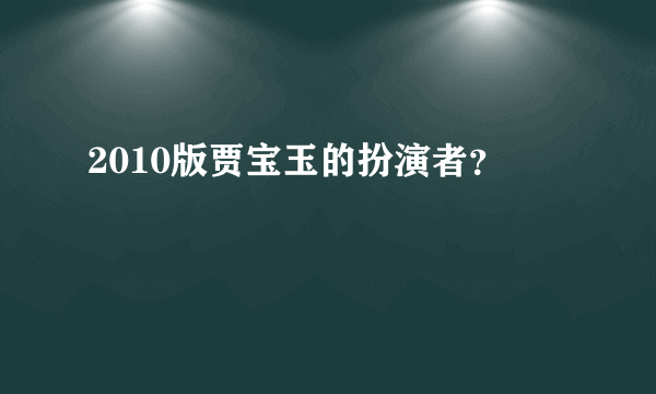 2010版贾宝玉的扮演者？