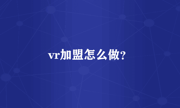 vr加盟怎么做？