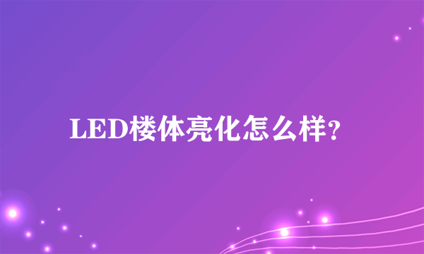 LED楼体亮化怎么样？